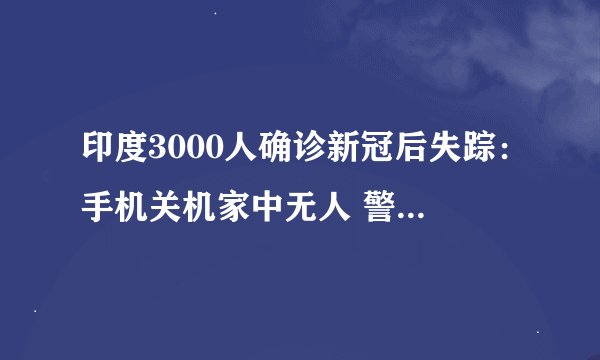 印度3000人确诊新冠后失踪：手机关机家中无人 警察出动寻找