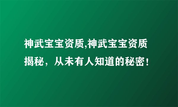 神武宝宝资质,神武宝宝资质揭秘，从未有人知道的秘密！