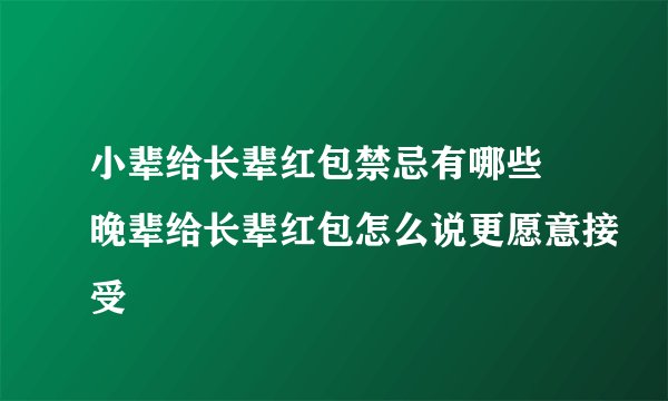 小辈给长辈红包禁忌有哪些 晚辈给长辈红包怎么说更愿意接受