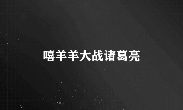 嘻羊羊大战诸葛亮