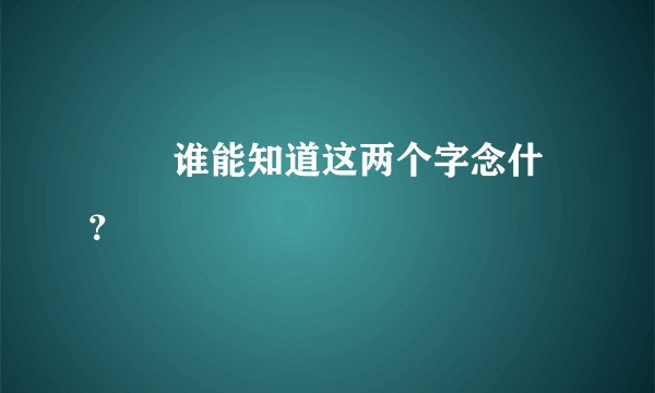 窵禠 谁能知道这两个字念什？