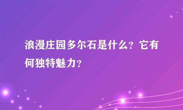 浪漫庄园多尔石是什么？它有何独特魅力？