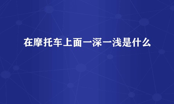 在摩托车上面一深一浅是什么