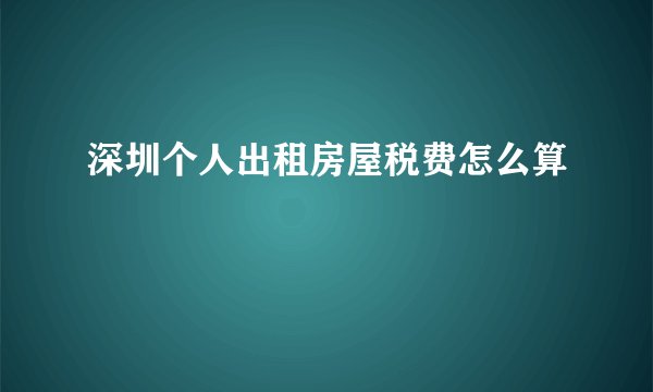 深圳个人出租房屋税费怎么算