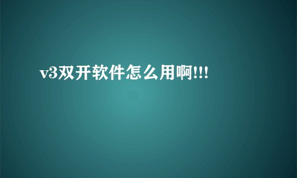 v3双开软件怎么用啊!!!