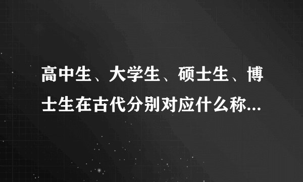 高中生、大学生、硕士生、博士生在古代分别对应什么称呼?比如进士、太 ...