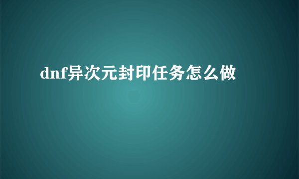 dnf异次元封印任务怎么做
