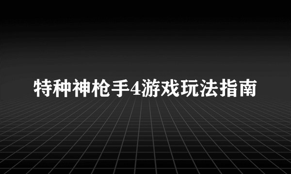 特种神枪手4游戏玩法指南