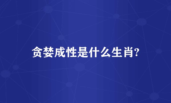 贪婪成性是什么生肖?
