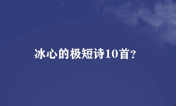 冰心的极短诗10首？