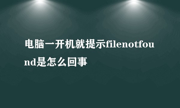 电脑一开机就提示filenotfound是怎么回事