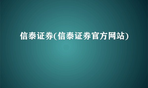 信泰证券(信泰证券官方网站)