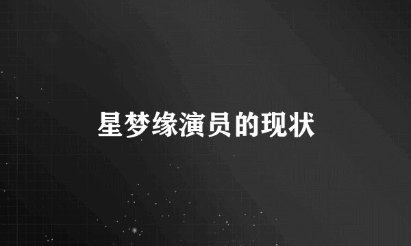 星梦缘演员的现状