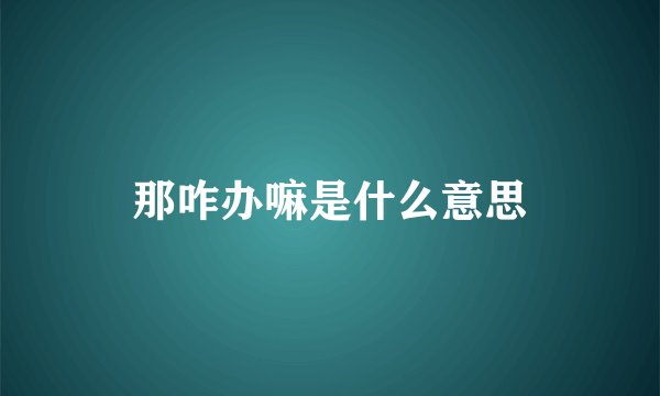 那咋办嘛是什么意思