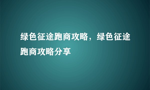 绿色征途跑商攻略，绿色征途跑商攻略分享
