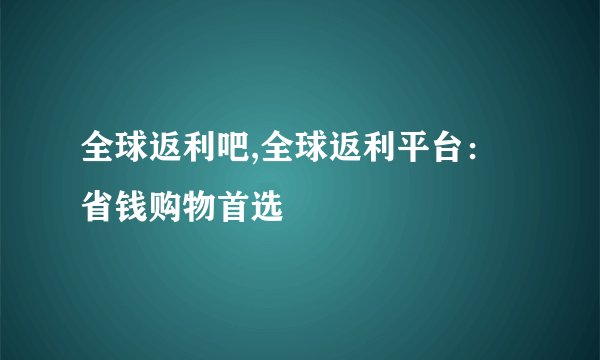 全球返利吧,全球返利平台：省钱购物首选