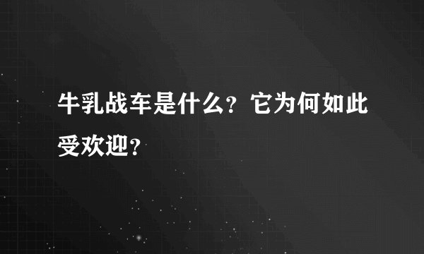 牛乳战车是什么？它为何如此受欢迎？