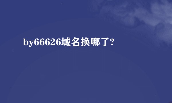 by66626域名换哪了?