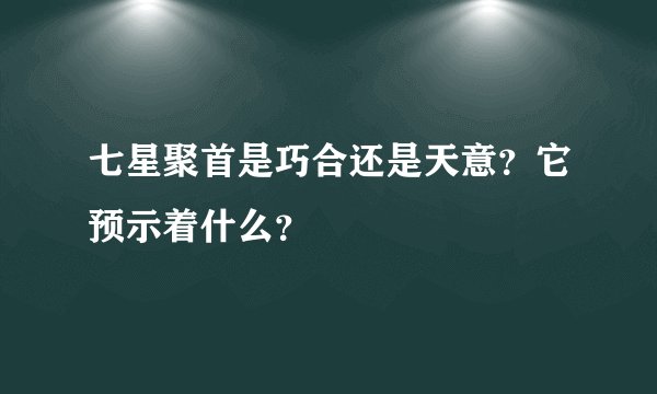 七星聚首是巧合还是天意？它预示着什么？