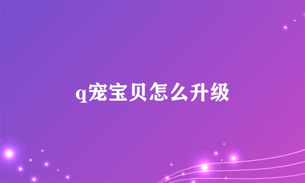 q宠宝贝怎么升级