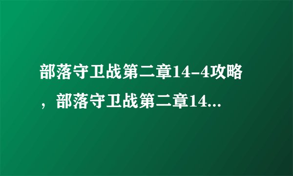 部落守卫战第二章14-4攻略，部落守卫战第二章14-4攻略详解