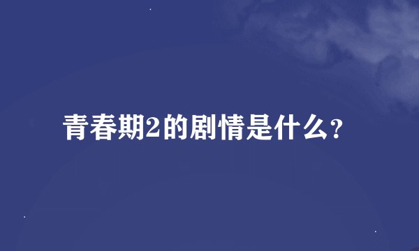 青春期2的剧情是什么？