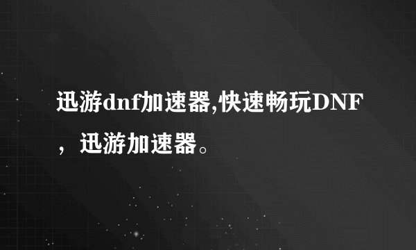 迅游dnf加速器,快速畅玩DNF，迅游加速器。