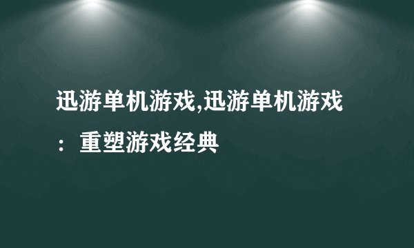 迅游单机游戏,迅游单机游戏：重塑游戏经典