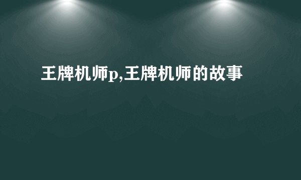 王牌机师p,王牌机师的故事