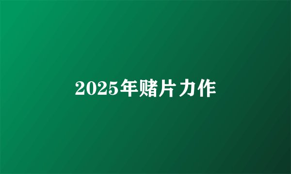 2025年赌片力作