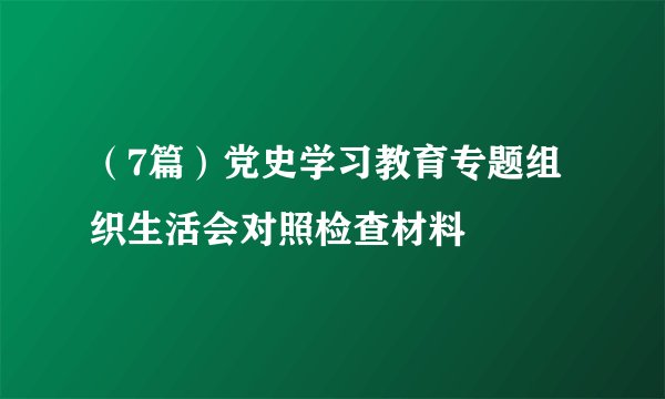 （7篇）党史学习教育专题组织生活会对照检查材料