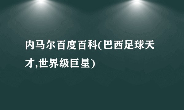 内马尔百度百科(巴西足球天才,世界级巨星)
