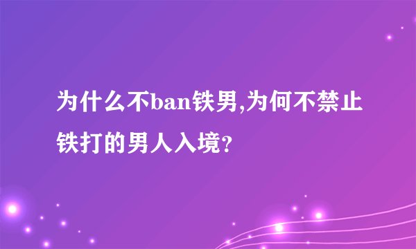为什么不ban铁男,为何不禁止铁打的男人入境？