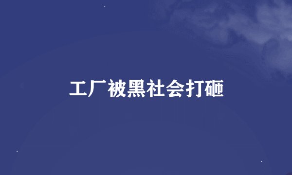 工厂被黑社会打砸