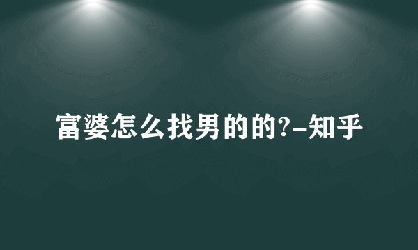 富婆怎么找男的的?-知乎
