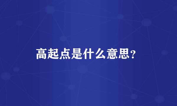 高起点是什么意思？