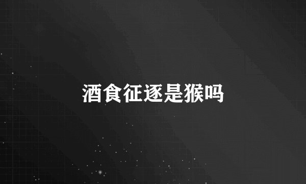 酒食征逐是猴吗
