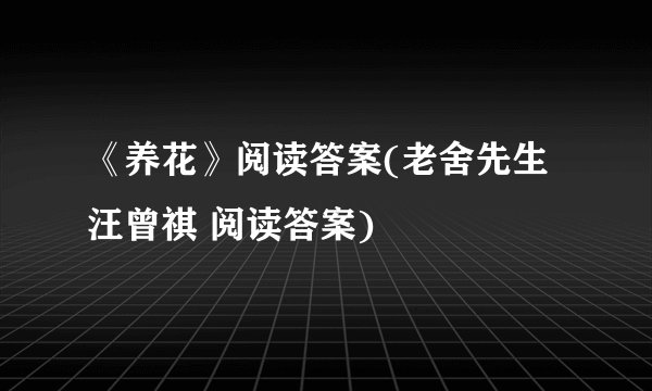 《养花》阅读答案(老舍先生 汪曾祺 阅读答案)