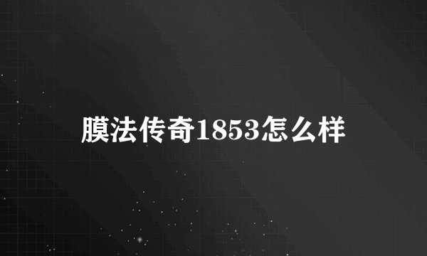 膜法传奇1853怎么样