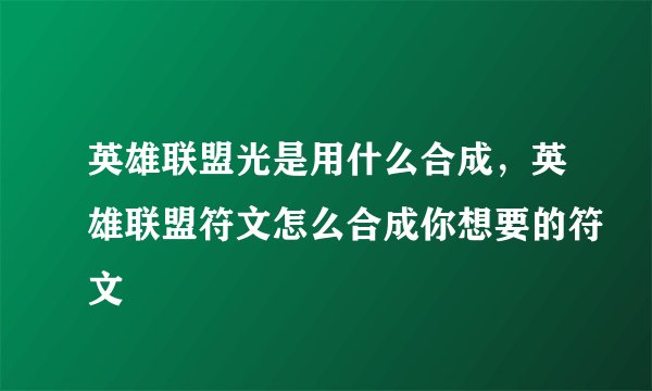 英雄联盟光是用什么合成，英雄联盟符文怎么合成你想要的符文