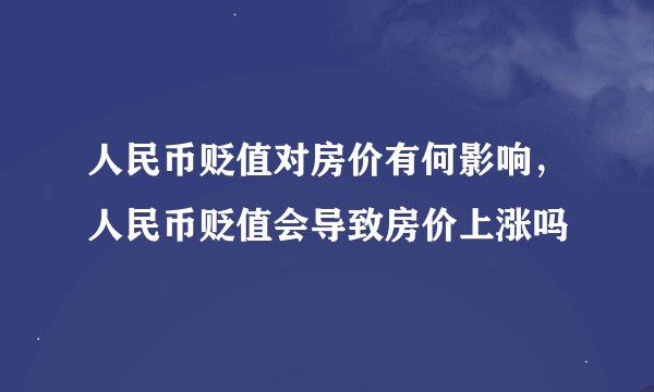 人民币贬值对房价有何影响，人民币贬值会导致房价上涨吗