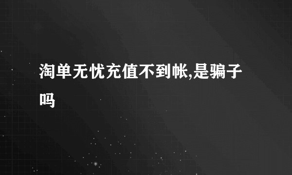 淘单无忧充值不到帐,是骗子吗