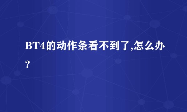 BT4的动作条看不到了,怎么办?