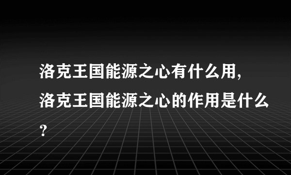 洛克王国能源之心有什么用,洛克王国能源之心的作用是什么？