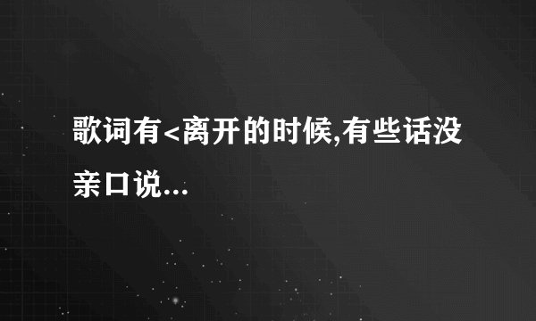 歌词有<离开的时候,有些话没亲口说...