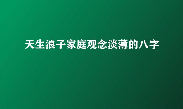 天生浪子家庭观念淡薄的八字