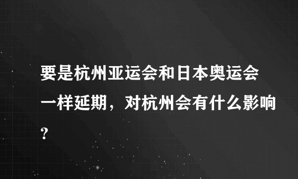 要是杭州亚运会和日本奥运会一样延期，对杭州会有什么影响？