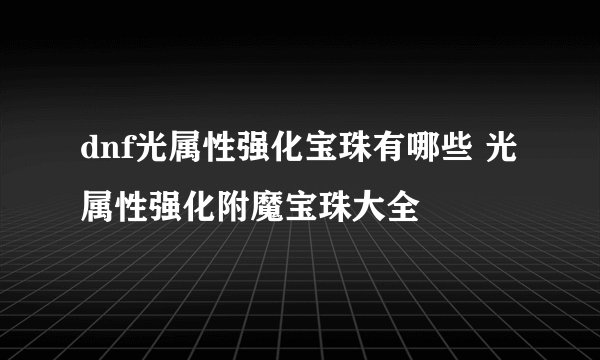 dnf光属性强化宝珠有哪些 光属性强化附魔宝珠大全