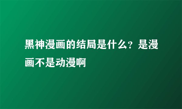 黑神漫画的结局是什么？是漫画不是动漫啊