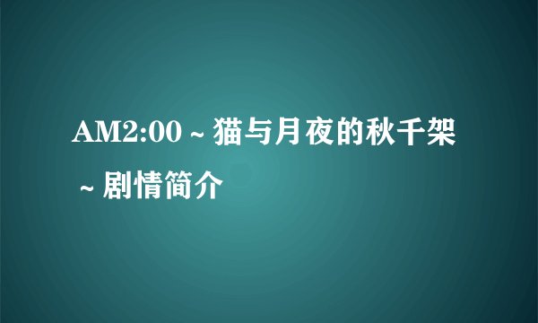 AM2:00～猫与月夜的秋千架～剧情简介